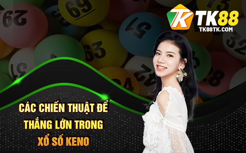 Xổ Số Keno - Cách Chơi Và Chiến Thuật Để Thắng Lớn 3 Các chiến thuật để thắng lớn trong Xổ Số Keno