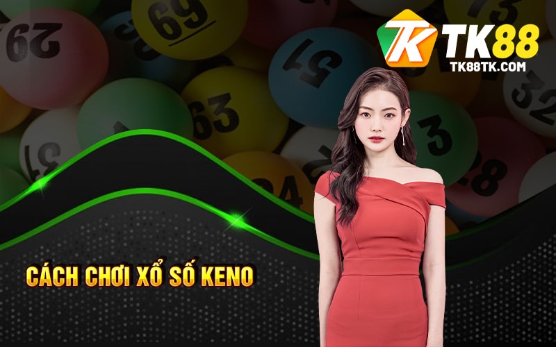 Xổ Số Keno - Cách Chơi Và Chiến Thuật Để Thắng Lớn 2 Cách chơi Xổ Số Keno