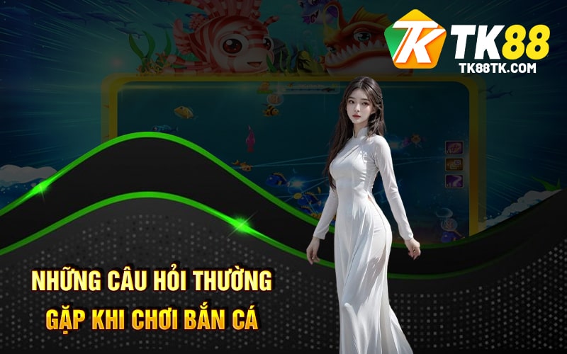 Giới Thiệu Về Bắn Cá Xèng - Nhận Nhiều Quà Thưởng Đổi Tiền 3 Những câu hỏi thường gặp khi chơi bắn cá xèng